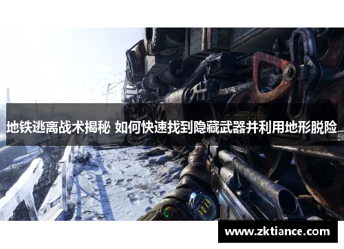 地铁逃离战术揭秘 如何快速找到隐藏武器并利用地形脱险 地铁逃离战术揭秘 如何快速找到隐藏武器并利用地形脱险