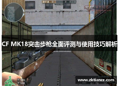 CF MK18突击步枪全面评测与使用技巧解析 CF MK18突击步枪全面评测与使用技巧解析